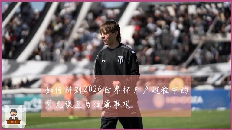 如何辨别2026世界杯开户过程中的常见误区与注意事项