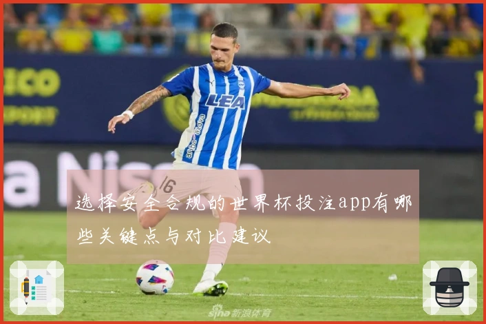 选择安全合规的世界杯投注app有哪些关键点与对比建议